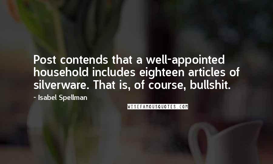 Isabel Spellman Quotes: Post contends that a well-appointed household includes eighteen articles of silverware. That is, of course, bullshit.