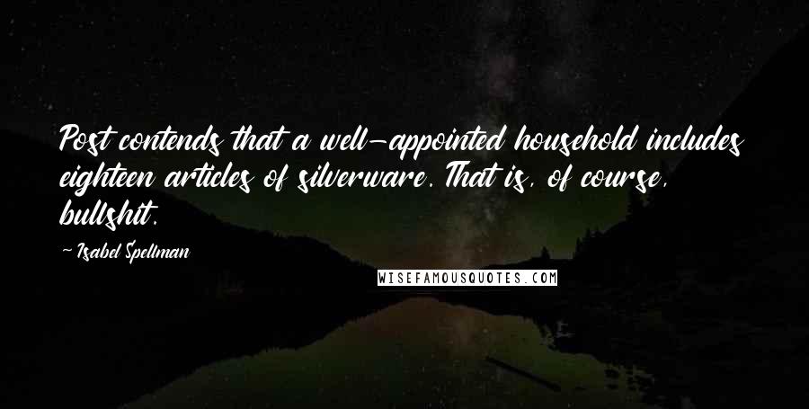 Isabel Spellman Quotes: Post contends that a well-appointed household includes eighteen articles of silverware. That is, of course, bullshit.