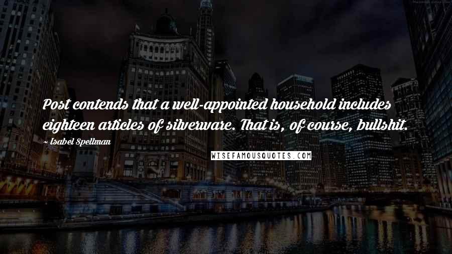 Isabel Spellman Quotes: Post contends that a well-appointed household includes eighteen articles of silverware. That is, of course, bullshit.