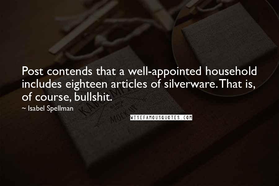 Isabel Spellman Quotes: Post contends that a well-appointed household includes eighteen articles of silverware. That is, of course, bullshit.