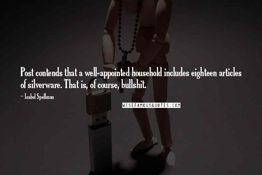 Isabel Spellman Quotes: Post contends that a well-appointed household includes eighteen articles of silverware. That is, of course, bullshit.