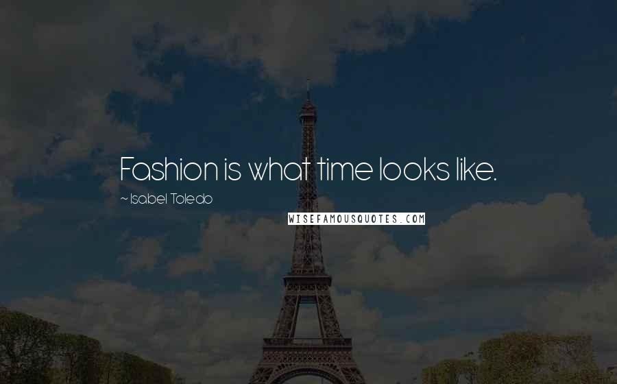 Isabel Toledo Quotes: Fashion is what time looks like.