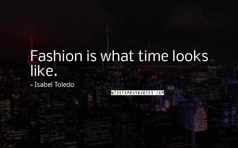 Isabel Toledo Quotes: Fashion is what time looks like.