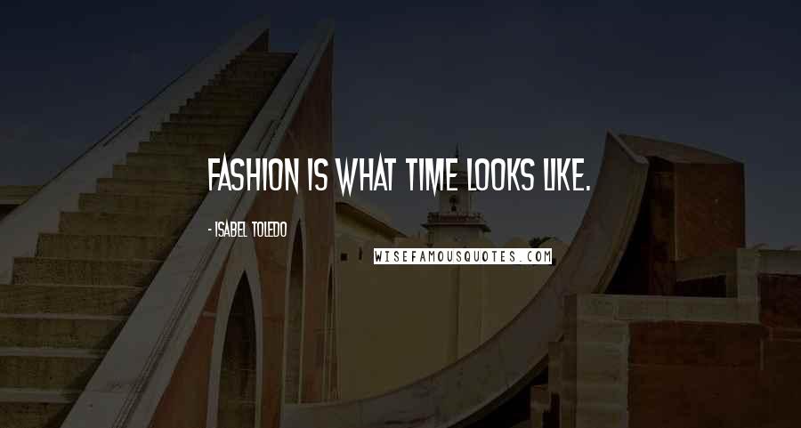 Isabel Toledo Quotes: Fashion is what time looks like.