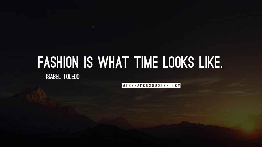 Isabel Toledo Quotes: Fashion is what time looks like.