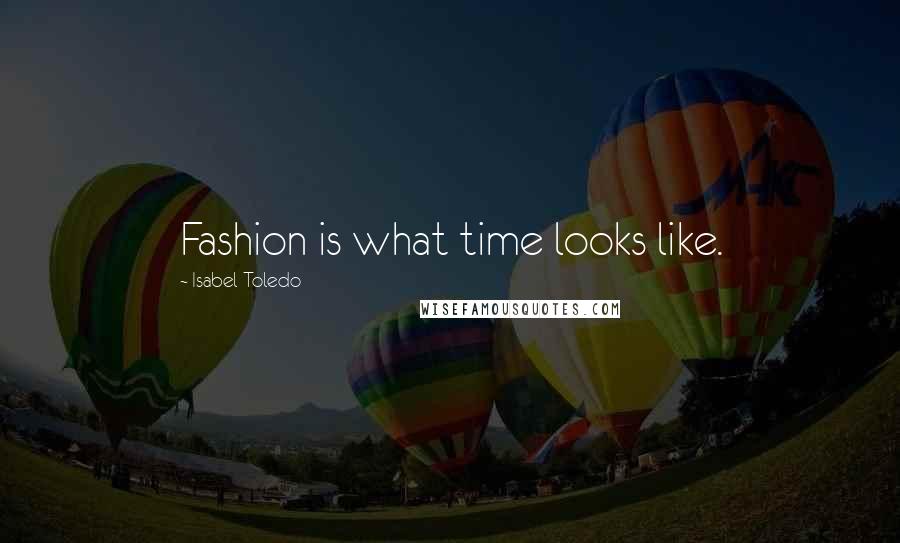 Isabel Toledo Quotes: Fashion is what time looks like.