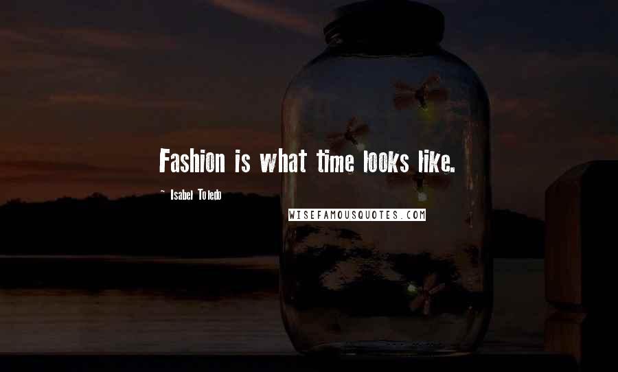 Isabel Toledo Quotes: Fashion is what time looks like.