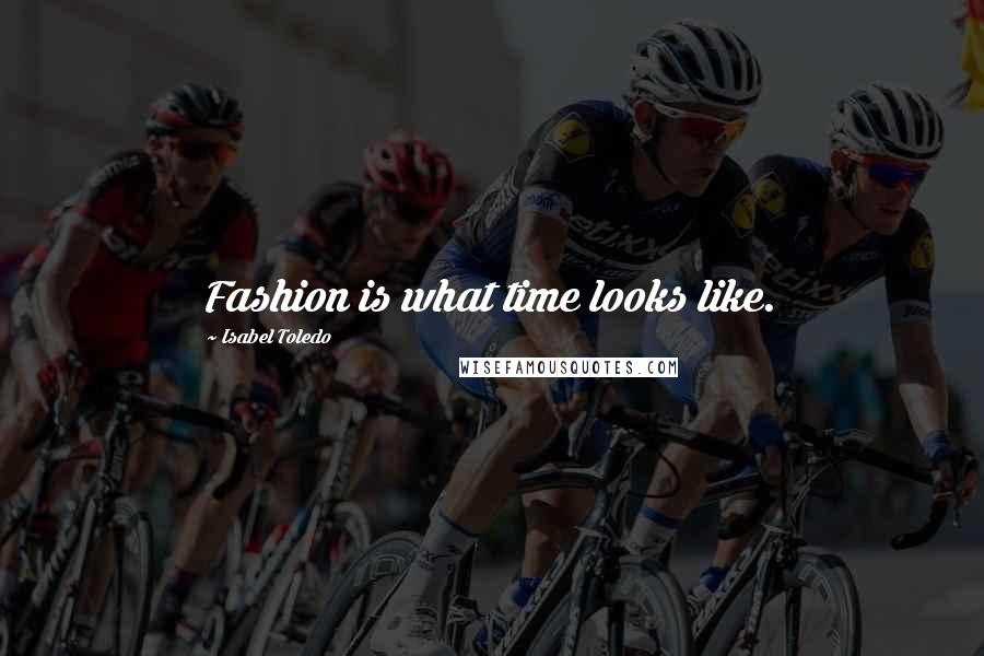 Isabel Toledo Quotes: Fashion is what time looks like.