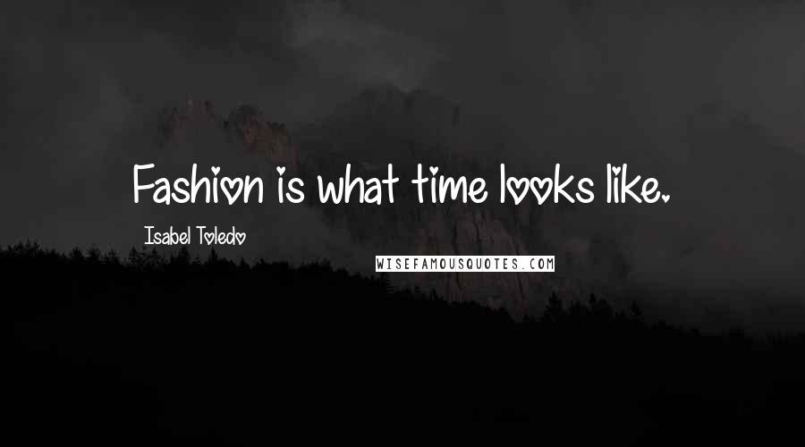 Isabel Toledo Quotes: Fashion is what time looks like.