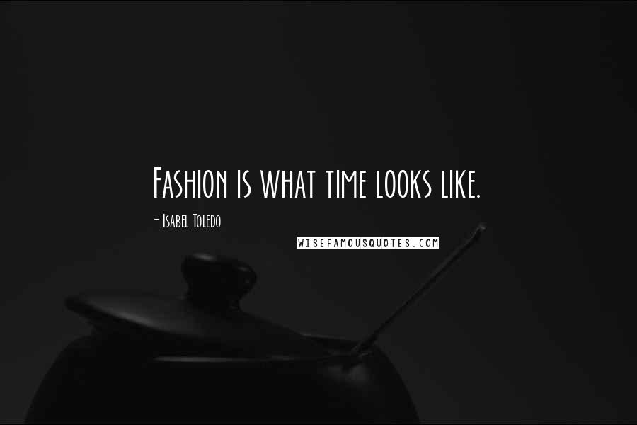 Isabel Toledo Quotes: Fashion is what time looks like.