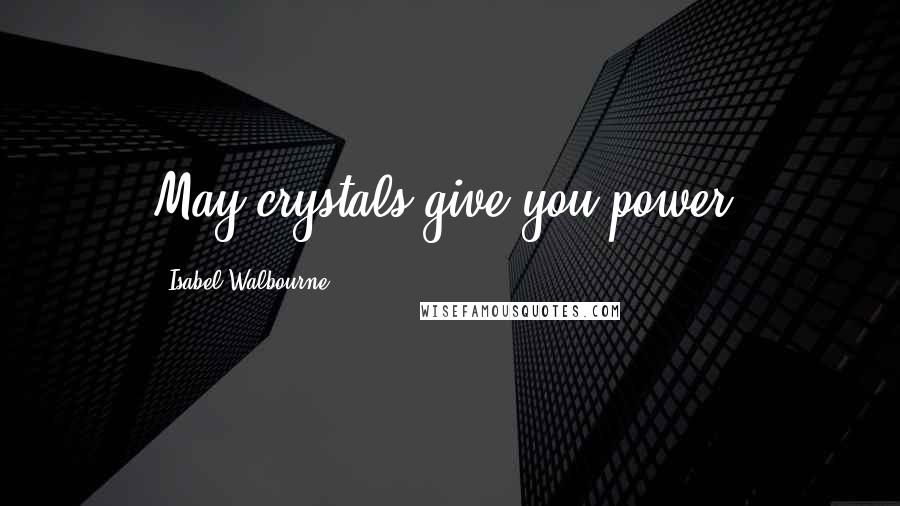 Isabel Walbourne Quotes: May crystals give you power!