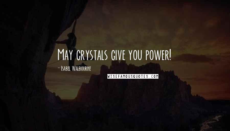 Isabel Walbourne Quotes: May crystals give you power!