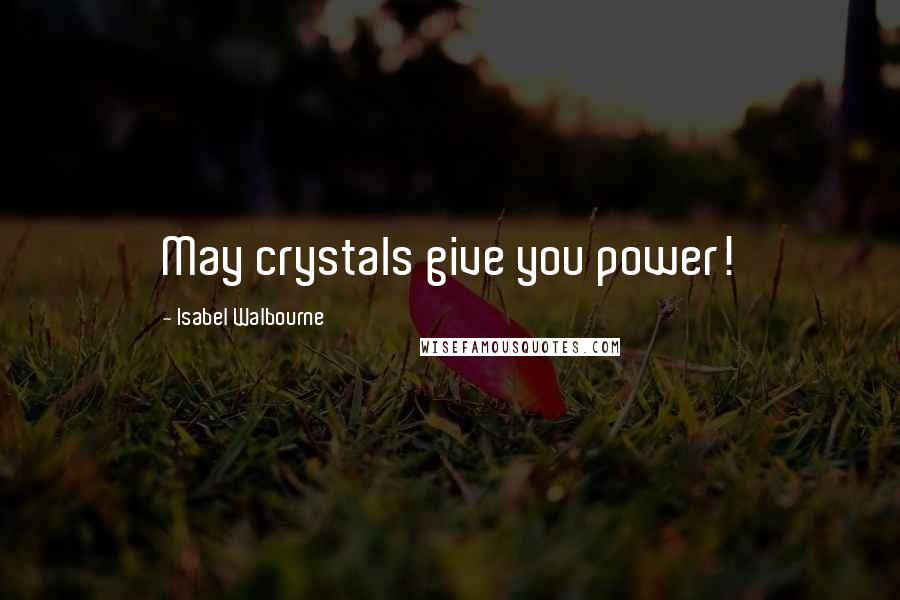 Isabel Walbourne Quotes: May crystals give you power!