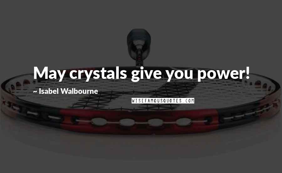 Isabel Walbourne Quotes: May crystals give you power!