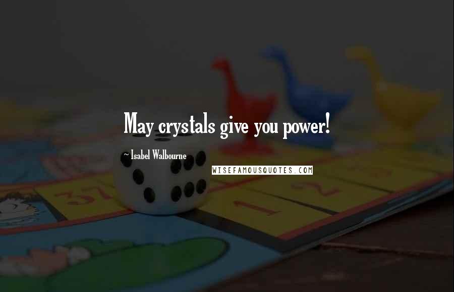 Isabel Walbourne Quotes: May crystals give you power!