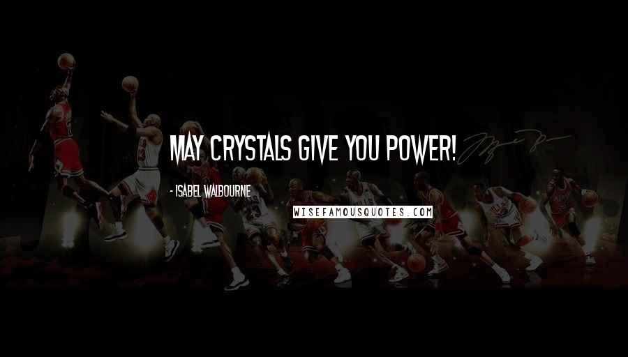 Isabel Walbourne Quotes: May crystals give you power!