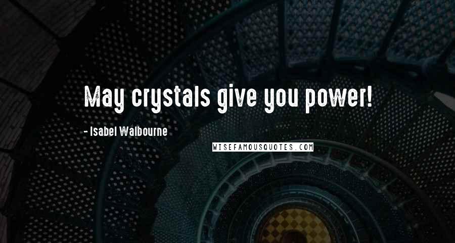 Isabel Walbourne Quotes: May crystals give you power!