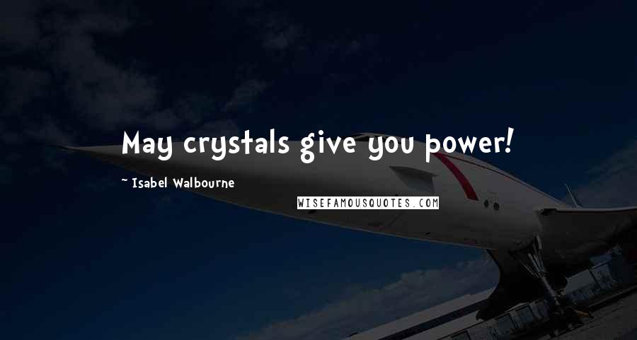 Isabel Walbourne Quotes: May crystals give you power!