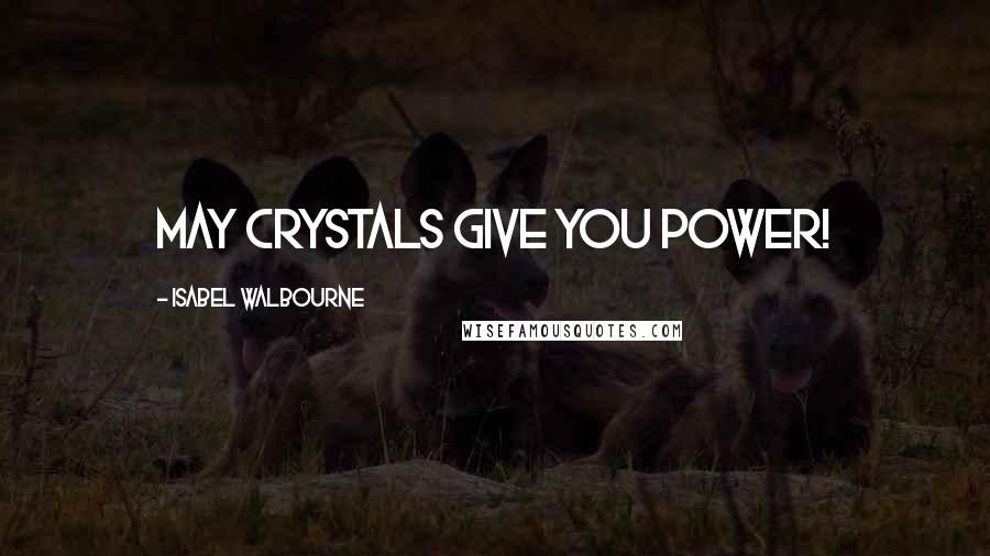 Isabel Walbourne Quotes: May crystals give you power!