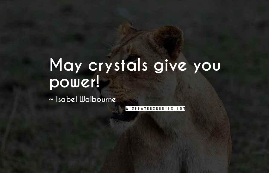 Isabel Walbourne Quotes: May crystals give you power!