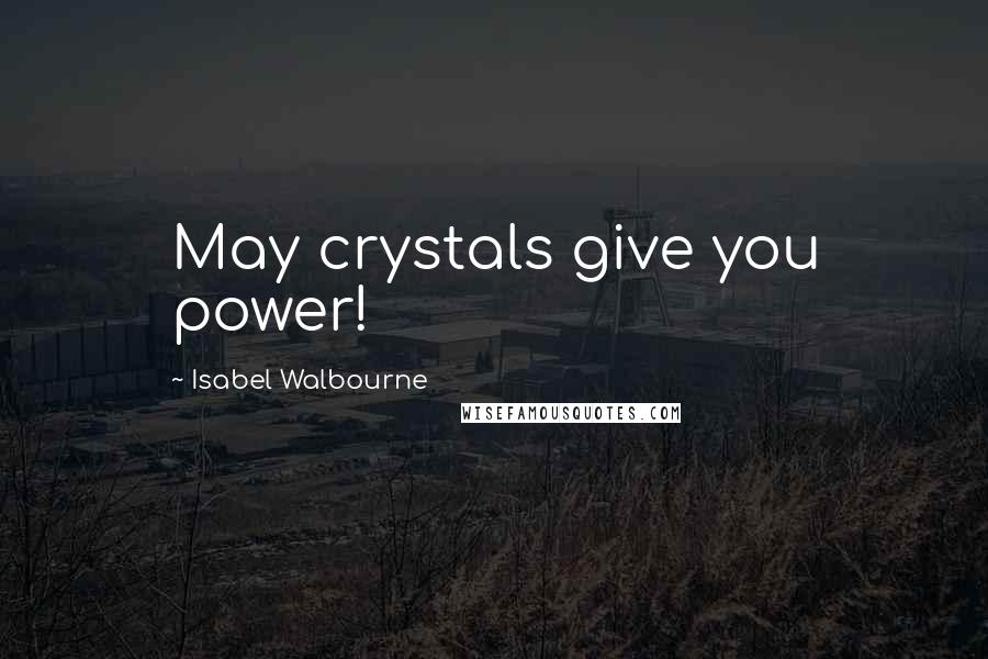 Isabel Walbourne Quotes: May crystals give you power!