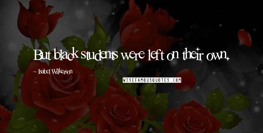 Isabel Wilkerson Quotes: But black students were left on their own.