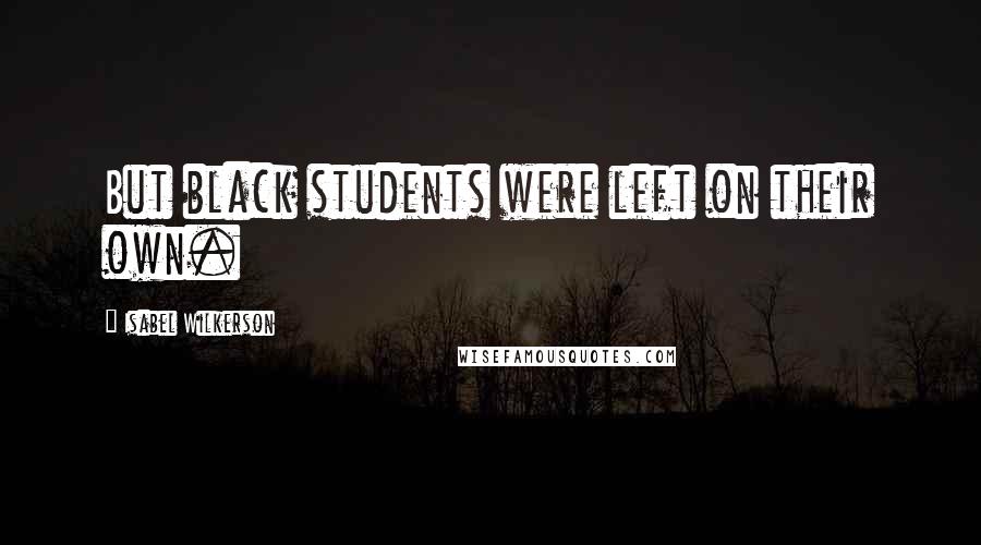 Isabel Wilkerson Quotes: But black students were left on their own.