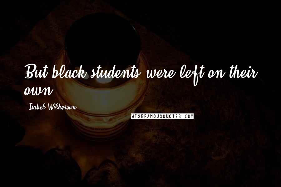 Isabel Wilkerson Quotes: But black students were left on their own.