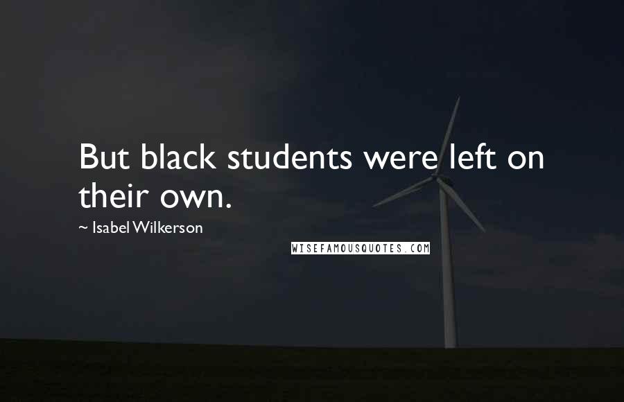 Isabel Wilkerson Quotes: But black students were left on their own.