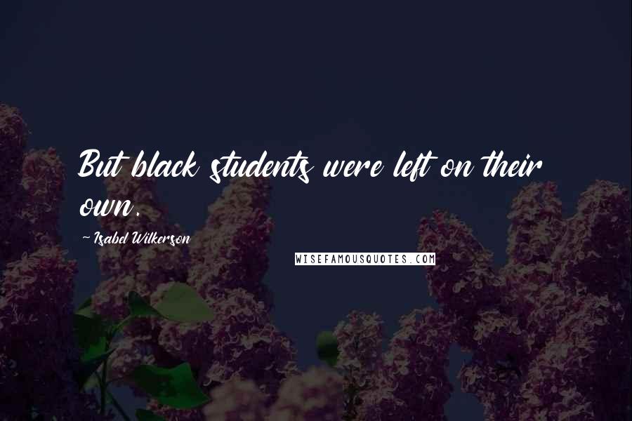 Isabel Wilkerson Quotes: But black students were left on their own.