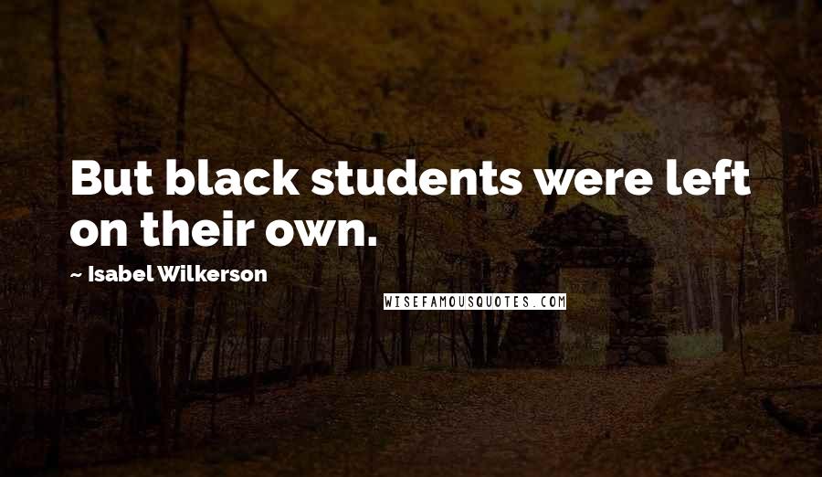 Isabel Wilkerson Quotes: But black students were left on their own.