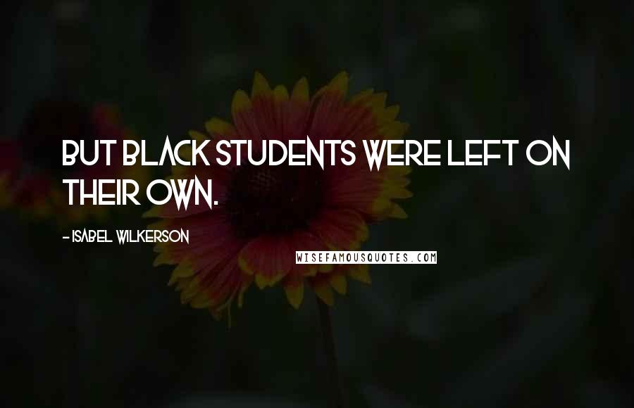 Isabel Wilkerson Quotes: But black students were left on their own.