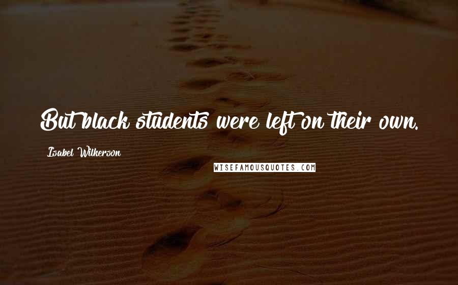 Isabel Wilkerson Quotes: But black students were left on their own.