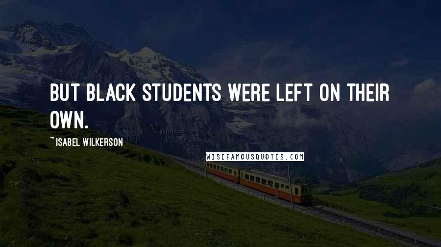 Isabel Wilkerson Quotes: But black students were left on their own.