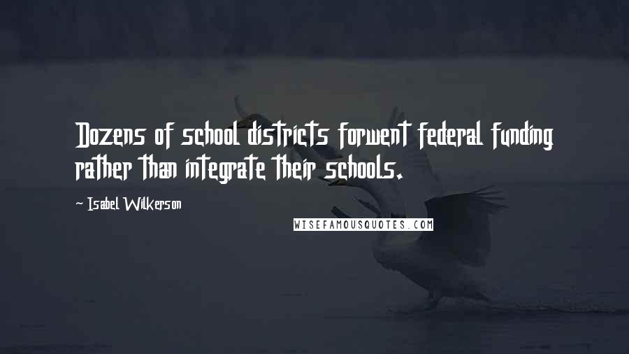 Isabel Wilkerson Quotes: Dozens of school districts forwent federal funding rather than integrate their schools.