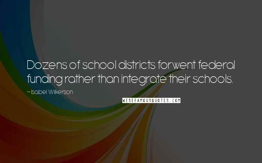 Isabel Wilkerson Quotes: Dozens of school districts forwent federal funding rather than integrate their schools.