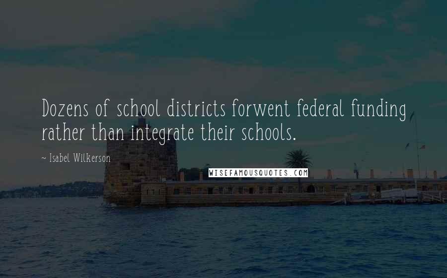 Isabel Wilkerson Quotes: Dozens of school districts forwent federal funding rather than integrate their schools.