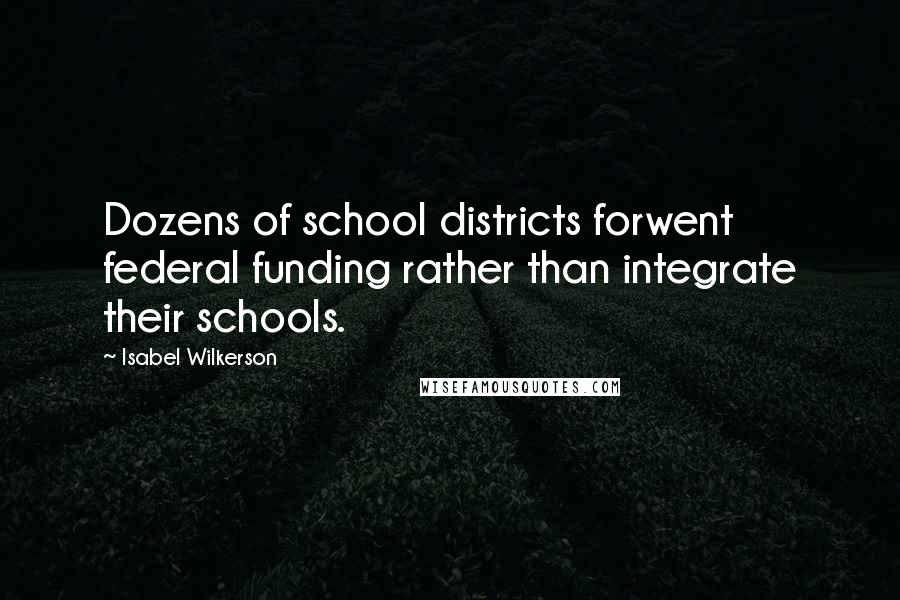 Isabel Wilkerson Quotes: Dozens of school districts forwent federal funding rather than integrate their schools.