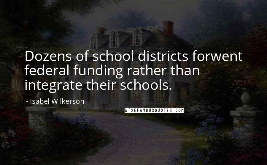 Isabel Wilkerson Quotes: Dozens of school districts forwent federal funding rather than integrate their schools.