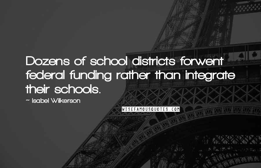 Isabel Wilkerson Quotes: Dozens of school districts forwent federal funding rather than integrate their schools.