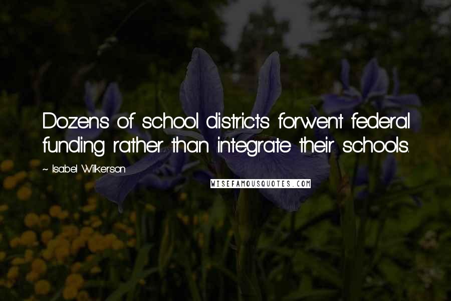 Isabel Wilkerson Quotes: Dozens of school districts forwent federal funding rather than integrate their schools.