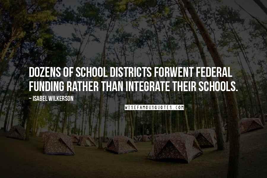 Isabel Wilkerson Quotes: Dozens of school districts forwent federal funding rather than integrate their schools.