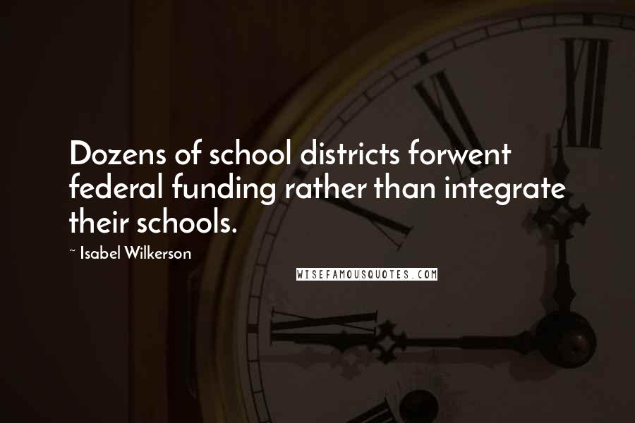 Isabel Wilkerson Quotes: Dozens of school districts forwent federal funding rather than integrate their schools.