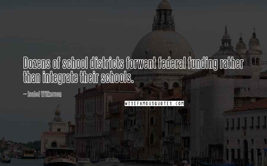 Isabel Wilkerson Quotes: Dozens of school districts forwent federal funding rather than integrate their schools.