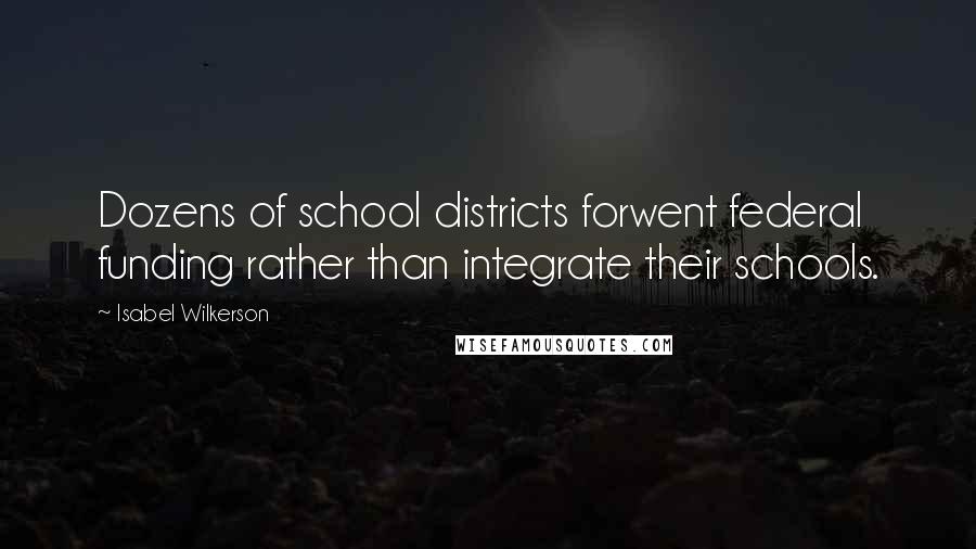 Isabel Wilkerson Quotes: Dozens of school districts forwent federal funding rather than integrate their schools.