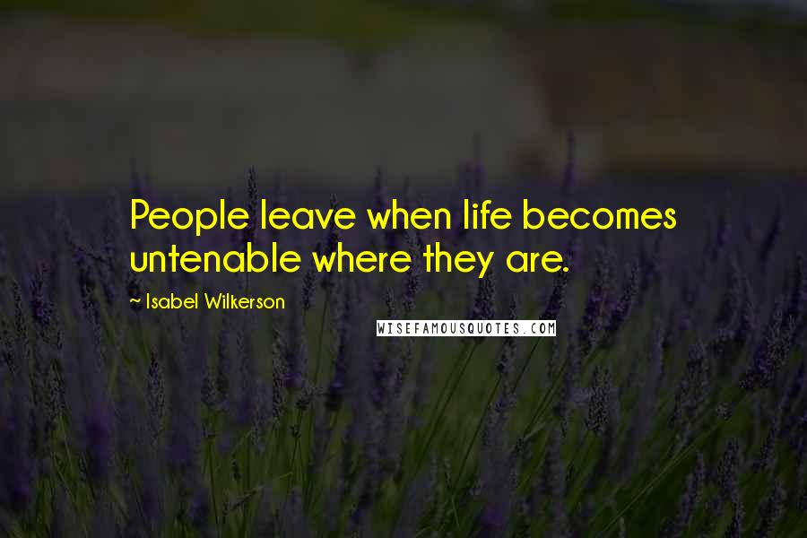 Isabel Wilkerson Quotes: People leave when life becomes untenable where they are.