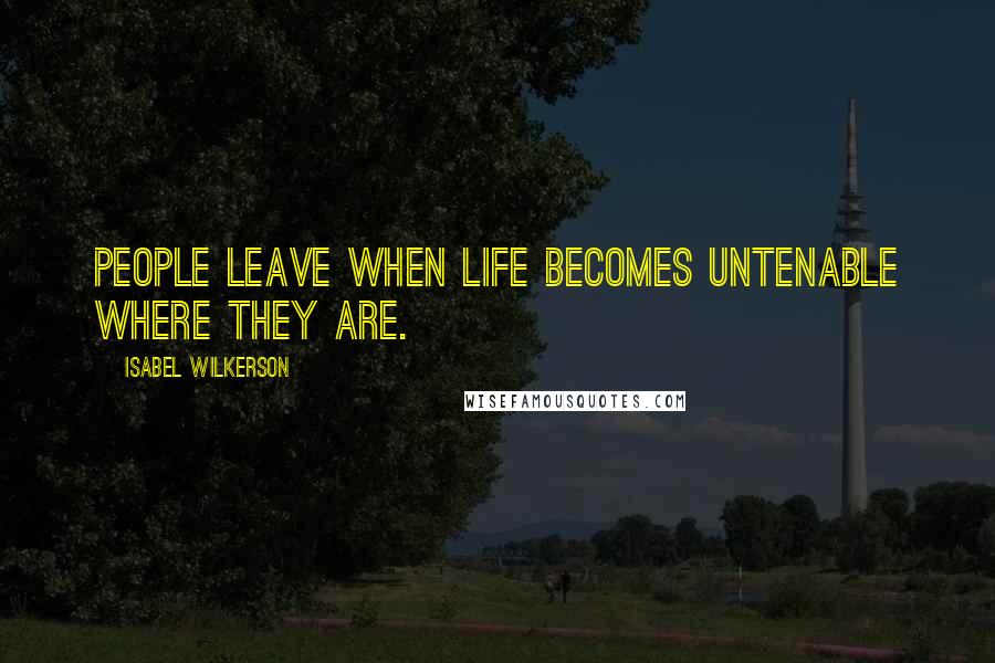 Isabel Wilkerson Quotes: People leave when life becomes untenable where they are.