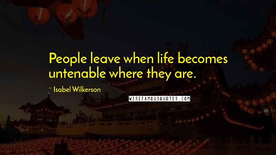 Isabel Wilkerson Quotes: People leave when life becomes untenable where they are.