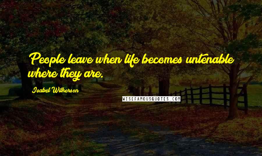 Isabel Wilkerson Quotes: People leave when life becomes untenable where they are.
