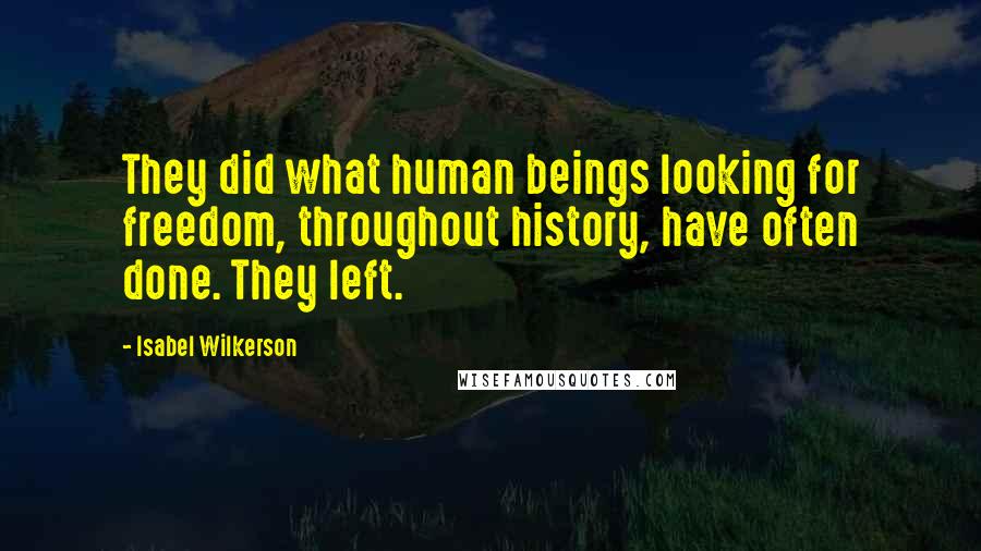 Isabel Wilkerson Quotes: They did what human beings looking for freedom, throughout history, have often done. They left.